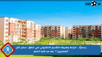 رسميًا.. الرابط وطريقة التقديم الإلكتروني على شقق “سكن لكل المصريين 7” بعد مد فترة الحجز
